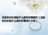 淺藍(lán)色襯衫搭配什么顏色好看圖片（淺藍(lán)色襯衫配什么顏色好看簡介介紹）