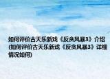 如何評(píng)價(jià)古天樂(lè)新戲《反貪風(fēng)暴3》介紹(如何評(píng)價(jià)古天樂(lè)新戲《反貪風(fēng)暴3》詳細(xì)情況如何)