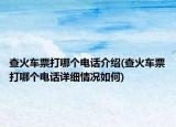 查火車票打哪個(gè)電話介紹(查火車票打哪個(gè)電話詳細(xì)情況如何)