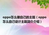 oppo怎么做自己的主題（oppo怎么自己設(shè)計主題簡介介紹）