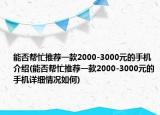 能否幫忙推薦一款2000-3000元的手機介紹(能否幫忙推薦一款2000-3000元的手機詳細情況如何)
