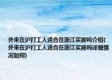 外來(lái)在滬打工人適合在浙江買(mǎi)房嗎介紹(外來(lái)在滬打工人適合在浙江買(mǎi)房嗎詳細(xì)情況如何)