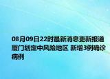 08月09日22時最新消息更新報道 廈門劃定中風(fēng)險地區(qū) 新增3例確診病例