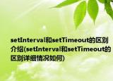 setInterval和setTimeout的區(qū)別介紹(setInterval和setTimeout的區(qū)別詳細(xì)情況如何)