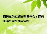面包車的車輛類型是什么（面包車怎么定義簡介介紹）