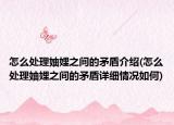 怎么處理妯娌之間的矛盾介紹(怎么處理妯娌之間的矛盾詳細情況如何)