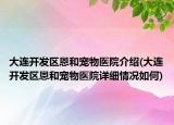 大連開(kāi)發(fā)區(qū)恩和寵物醫(yī)院介紹(大連開(kāi)發(fā)區(qū)恩和寵物醫(yī)院詳細(xì)情況如何)