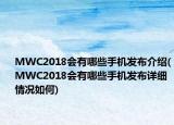 MWC2018會有哪些手機(jī)發(fā)布介紹(MWC2018會有哪些手機(jī)發(fā)布詳細(xì)情況如何)