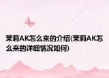 茉莉AK怎么來的介紹(茉莉AK怎么來的詳細(xì)情況如何)
