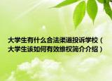 大學生有什么合法渠道投訴學校（大學生該如何有效維權(quán)簡介介紹）