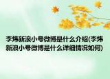李煒新浪小號微博是什么介紹(李煒新浪小號微博是什么詳細情況如何)