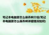 筆記本電腦要怎么保養(yǎng)啊介紹(筆記本電腦要怎么保養(yǎng)啊詳細情況如何)