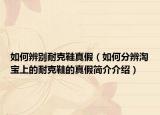 如何辨別耐克鞋真假（如何分辨淘寶上的耐克鞋的真假簡介介紹）