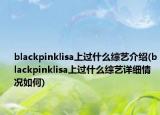 blackpinklisa上過(guò)什么綜藝介紹(blackpinklisa上過(guò)什么綜藝詳細(xì)情況如何)