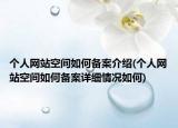 個人網(wǎng)站空間如何備案介紹(個人網(wǎng)站空間如何備案詳細情況如何)