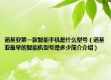 諾基亞第一款智能手機是什么型號（諾基亞最早的智能機型號是多少簡介介紹）