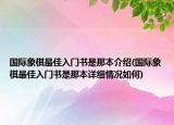 國際象棋最佳入門書是那本介紹(國際象棋最佳入門書是那本詳細情況如何)
