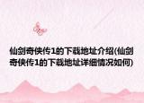 仙劍奇?zhèn)b傳1的下載地址介紹(仙劍奇?zhèn)b傳1的下載地址詳細(xì)情況如何)