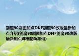 劍魔90刷圖加點(diǎn)DNF劍魔90改版最新加點(diǎn)介紹(劍魔90刷圖加點(diǎn)DNF劍魔90改版最新加點(diǎn)詳細(xì)情況如何)