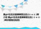 黑girl出名還是棒棒堂出名((⊙ o ⊙ )啊介紹 黑girl出名還是棒棒堂出名( ⊙ o ⊙ )啊詳細(xì)情況如何)