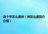 這個(gè)字怎么讀訥（訥怎么讀簡(jiǎn)介介紹）