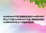 coreldrawx4下載-有誰(shuí)能告訴我CorelDRAWX4怎么下介紹(coreldrawx4下載-有誰(shuí)能告訴我CorelDRAWX4怎么下詳細(xì)情況如何)