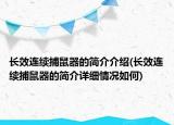 長效連續(xù)捕鼠器的簡介介紹(長效連續(xù)捕鼠器的簡介詳細情況如何)