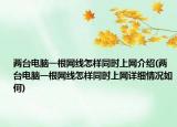 兩臺電腦一根網(wǎng)線怎樣同時上網(wǎng)介紹(兩臺電腦一根網(wǎng)線怎樣同時上網(wǎng)詳細情況如何)