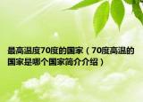 最高溫度70度的國家（70度高溫的國家是哪個(gè)國家簡介介紹）