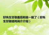 好先生甘敬最后和誰(shuí)一起了（好先生甘敬結(jié)局簡(jiǎn)介介紹）