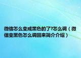 微信怎么變成黑色的了?怎么調(diào)（微信變黑色怎么調(diào)回來簡介介紹）