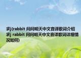 求j(rabbit 問(wèn)問(wèn)明天中文音譯歌詞介紹 求j rabbit 問(wèn)問(wèn)明天中文音譯歌詞詳細(xì)情況如何)