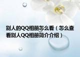 別人的QQ相冊怎么看（怎么查看別人QQ相冊簡介介紹）