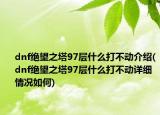 dnf絕望之塔97層什么打不動(dòng)介紹(dnf絕望之塔97層什么打不動(dòng)詳細(xì)情況如何)