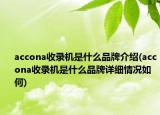 accona收錄機(jī)是什么品牌介紹(accona收錄機(jī)是什么品牌詳細(xì)情況如何)
