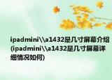 ipadmini\a1432是幾寸屏幕介紹(ipadmini\a1432是幾寸屏幕詳細(xì)情況如何)