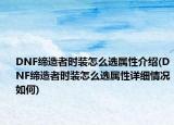 DNF締造者時(shí)裝怎么選屬性介紹(DNF締造者時(shí)裝怎么選屬性詳細(xì)情況如何)