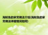 海鯰魚的家常做法介紹(海鯰魚的家常做法詳細(xì)情況如何)