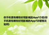 你手機里有哪些好用影視的App?介紹(你手機里有哪些好用影視的App?詳細情況如何)