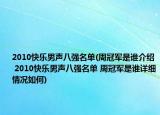 2010快樂男聲八強(qiáng)名單(周冠軍是誰介紹 2010快樂男聲八強(qiáng)名單 周冠軍是誰詳細(xì)情況如何)