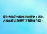 藍(lán)色大海的傳說(shuō)哪里能看到（藍(lán)色大海的傳說(shuō)在哪可以看簡(jiǎn)介介紹）