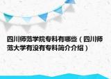 四川師范學(xué)院?？朴心男ㄋ拇◣煼洞髮W(xué)有沒有?？坪?jiǎn)介介紹）