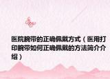 醫(yī)院腕帶的正確佩戴方式（醫(yī)用打印腕帶如何正確佩戴的方法簡(jiǎn)介介紹）