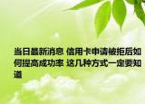當(dāng)日最新消息 信用卡申請被拒后如何提高成功率 這幾種方式一定要知道