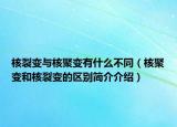 核裂變與核聚變有什么不同（核聚變和核裂變的區(qū)別簡介介紹）