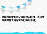 賽爾號雷伊如何獲得雷神天明閃（賽爾號雷伊雷神天明閃怎么打簡介介紹）