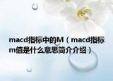 macd指標中的M（macd指標m值是什么意思簡介介紹）