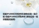 佳能IP1000打印機(jī)咋樣(請(qǐng)各位說一說介紹 佳能IP1000打印機(jī)咋樣 請(qǐng)各位說一說詳細(xì)情況如何)