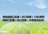 攜程網(wǎng)預(yù)訂機票（自行取票）介紹(攜程網(wǎng)預(yù)訂機票（自行取票）詳細情況如何)