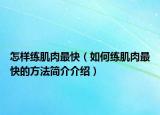 怎樣練肌肉最快（如何練肌肉最快的方法簡介介紹）